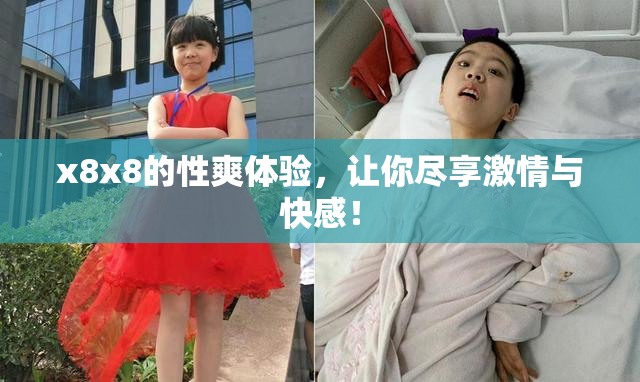x8x8的性爽体验，让你尽享激情与快感！