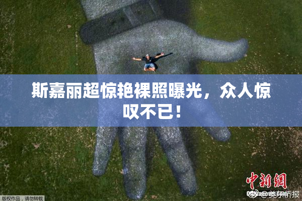 斯嘉丽超惊艳裸照曝光，众人惊叹不已！