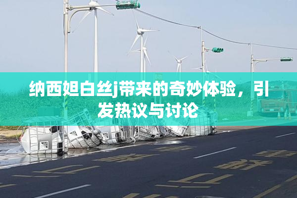 纳西妲白丝j带来的奇妙体验，引发热议与讨论