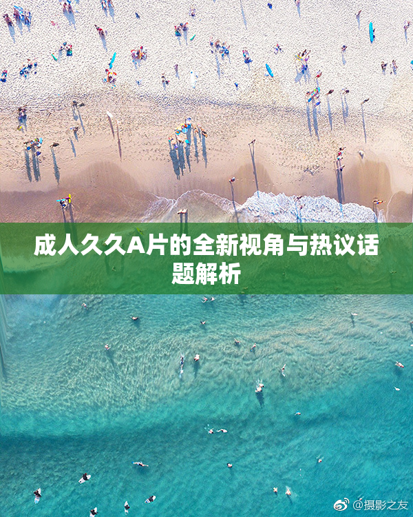 成人久久A片的全新视角与热议话题解析