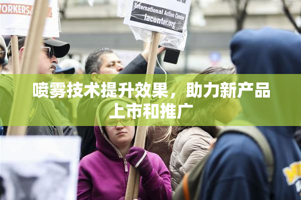 喷雾技术提升效果，助力新产品上市和推广