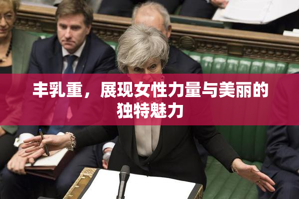 丰乳重，展现女性力量与美丽的独特魅力