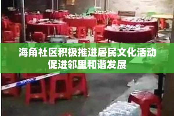 海角社区积极推进居民文化活动促进邻里和谐发展