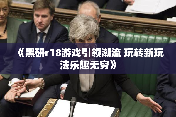 《黑研r18游戏引领潮流 玩转新玩法乐趣无穷》