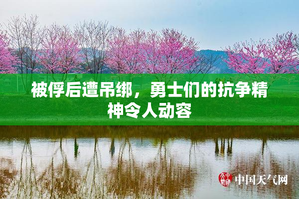 被俘后遭吊绑，勇士们的抗争精神令人动容