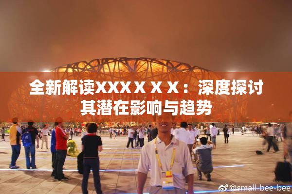 全新解读XXXⅩⅩⅩ：深度探讨其潜在影响与趋势