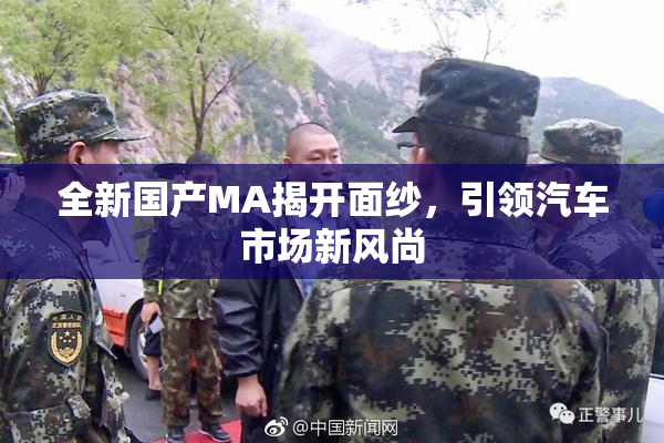 全新国产MA揭开面纱，引领汽车市场新风尚