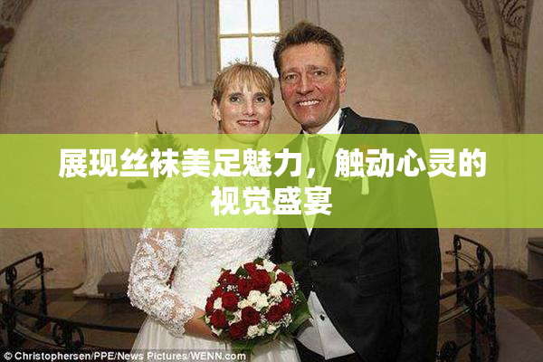 展现丝袜美足魅力，触动心灵的视觉盛宴
