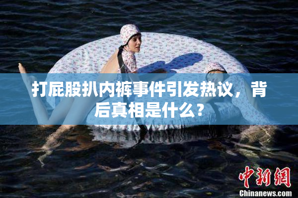 打屁股扒内裤事件引发热议，背后真相是什么？