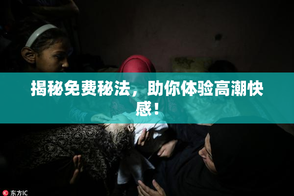 揭秘免费秘法，助你体验高潮快感！