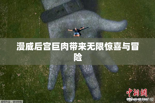 漫威后宫巨肉带来无限惊喜与冒险