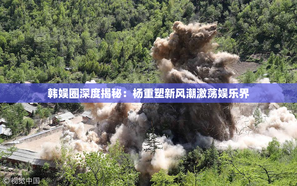 韩娱圈深度揭秘：杨重塑新风潮激荡娱乐界