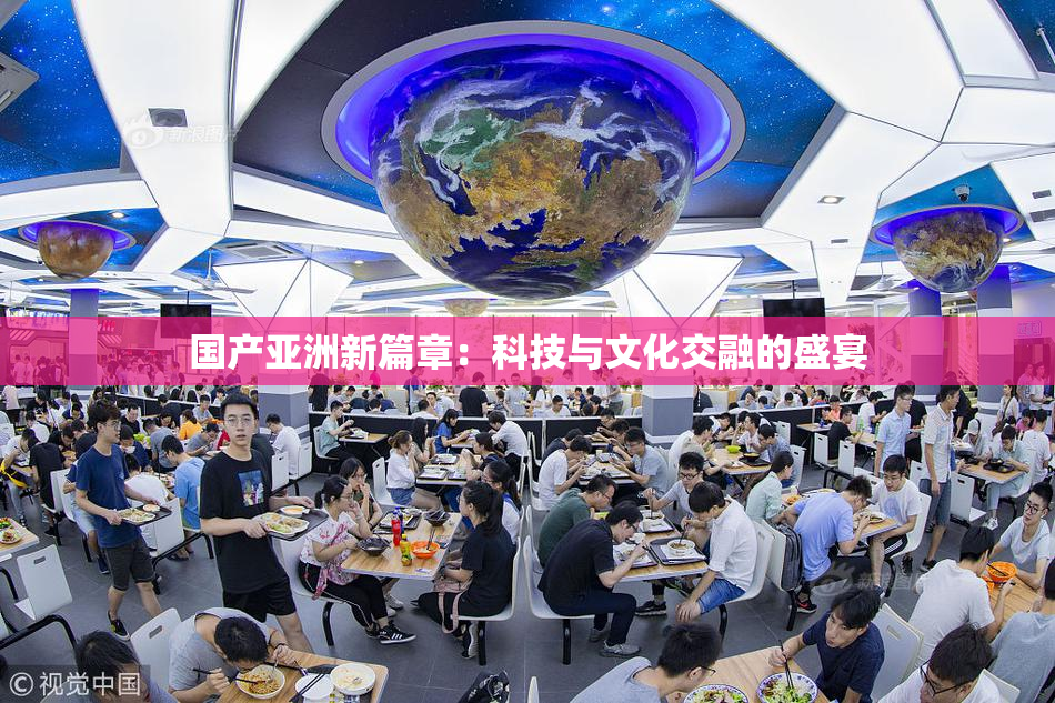 国产亚洲新篇章：科技与文化交融的盛宴