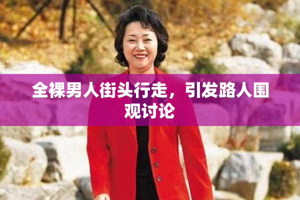 全裸男人街头行走，引发路人围观讨论