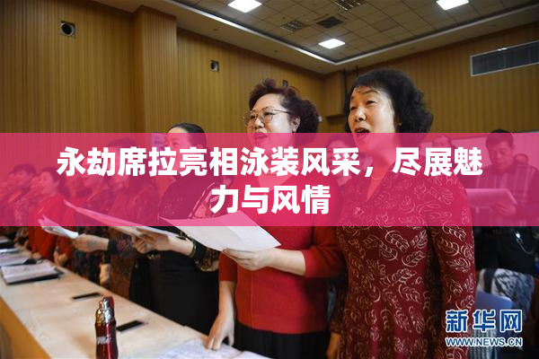 永劫席拉亮相泳装风采，尽展魅力与风情