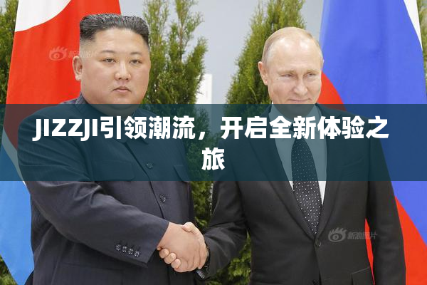 JIZZJI引领潮流，开启全新体验之旅