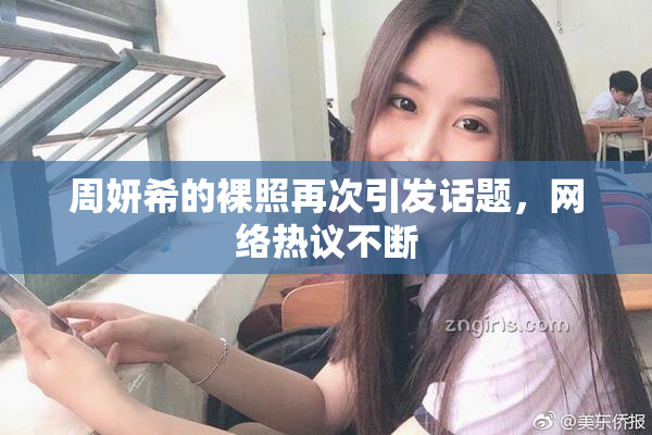 周妍希的裸照再次引发话题，网络热议不断