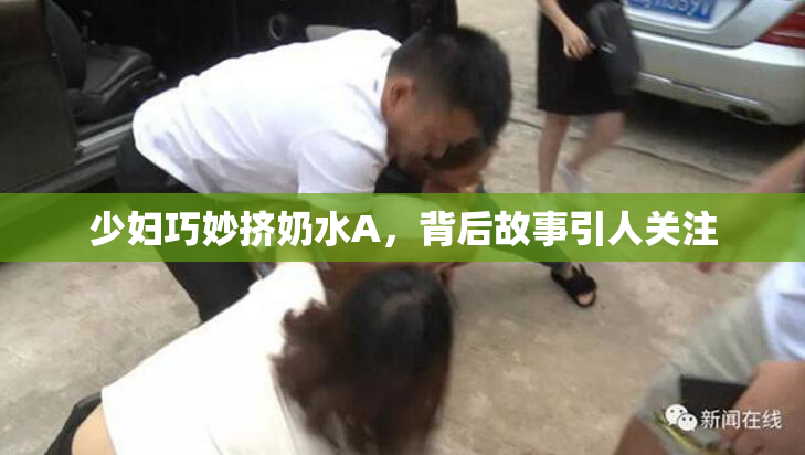 少妇巧妙挤奶水A，背后故事引人关注
