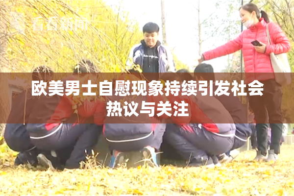 欧美男士自慰现象持续引发社会热议与关注