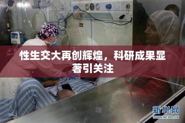 性生交大再创辉煌，科研成果显著引关注