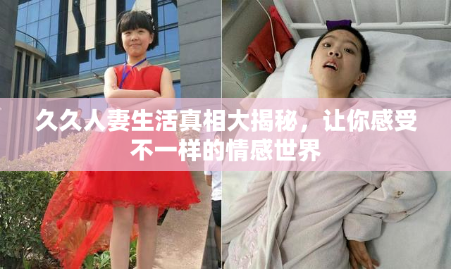 久久人妻生活真相大揭秘，让你感受不一样的情感世界