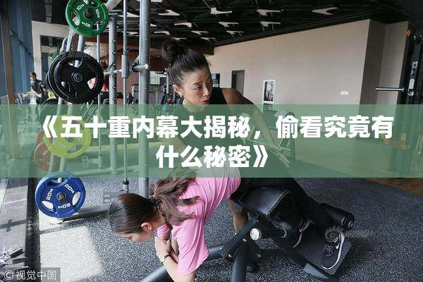 《五十重内幕大揭秘，偷看究竟有什么秘密》