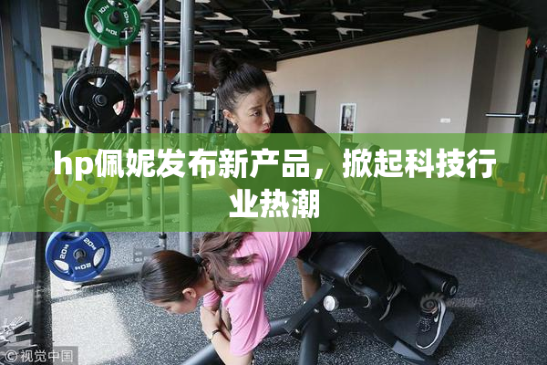 hp佩妮发布新产品，掀起科技行业热潮