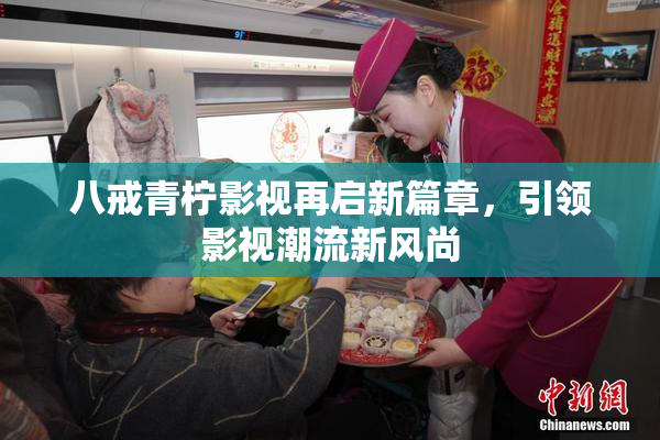 八戒青柠影视再启新篇章，引领影视潮流新风尚