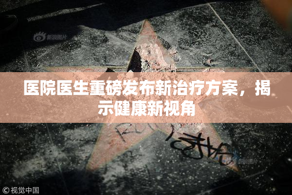 医院医生重磅发布新治疗方案，揭示健康新视角