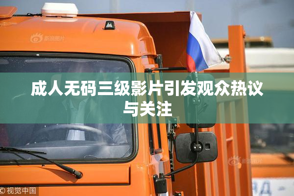 成人无码三级影片引发观众热议与关注
