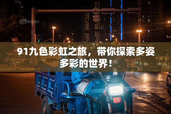 91九色彩虹之旅，带你探索多姿多彩的世界！