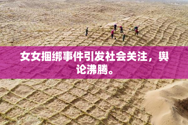 女女捆绑事件引发社会关注，舆论沸腾。