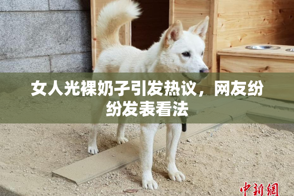 女人光裸奶孑引发热议，网友纷纷发表看法