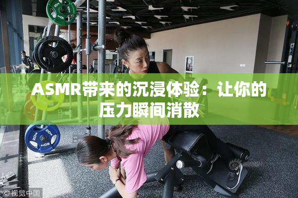 ASMR带来的沉浸体验：让你的压力瞬间消散