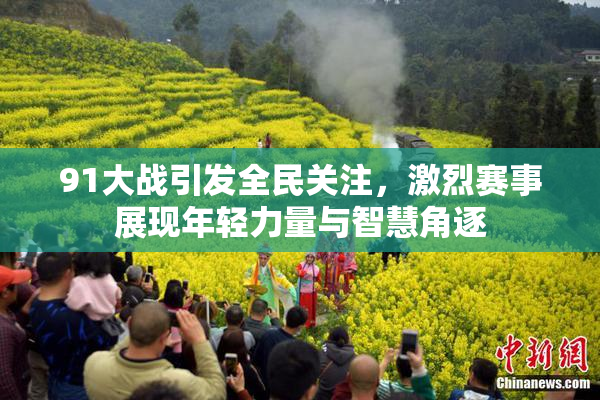 91大战引发全民关注，激烈赛事展现年轻力量与智慧角逐