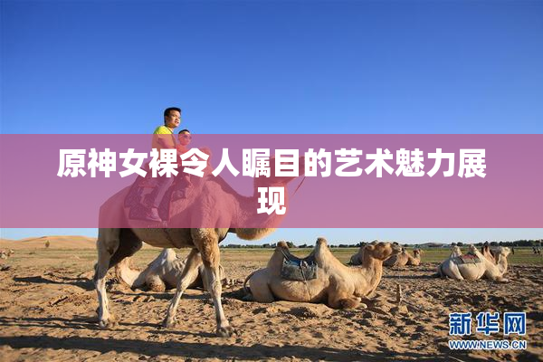 原神女裸令人瞩目的艺术魅力展现