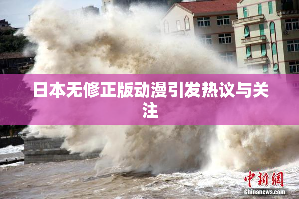日本无修正版动漫引发热议与关注