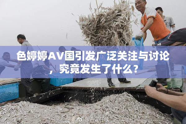 色婷婷AV国引发广泛关注与讨论，究竟发生了什么？