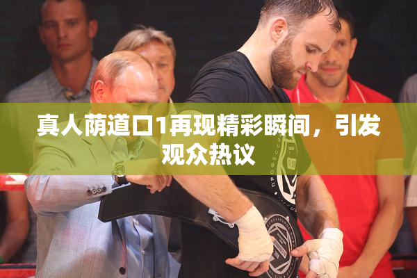 真人荫道口1再现精彩瞬间，引发观众热议