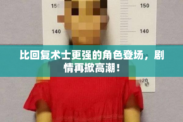 比回复术士更强的角色登场，剧情再掀高潮！