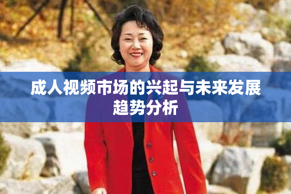 成人视频市场的兴起与未来发展趋势分析