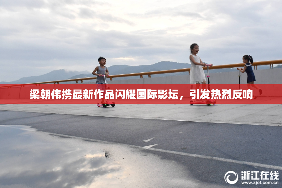 梁朝伟携最新作品闪耀国际影坛，引发热烈反响