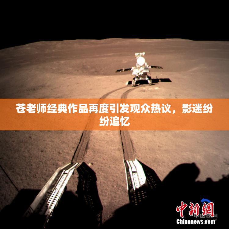 苍老师经典作品再度引发观众热议，影迷纷纷追忆