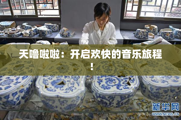 天噜啦啦：开启欢快的音乐旅程！