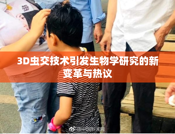 3D虫交技术引发生物学研究的新变革与热议