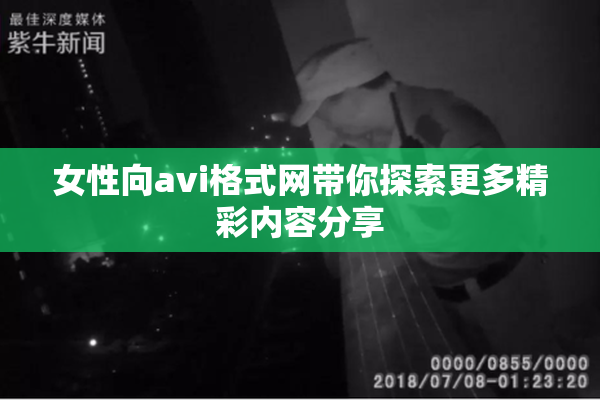 女性向avi格式网带你探索更多精彩内容分享
