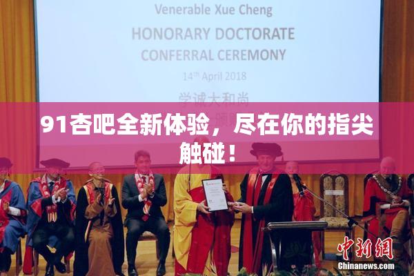 91杏吧全新体验，尽在你的指尖触碰！