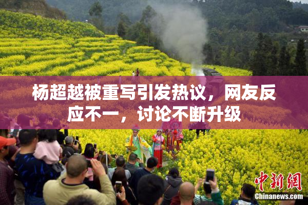 杨超越被重写引发热议，网友反应不一，讨论不断升级