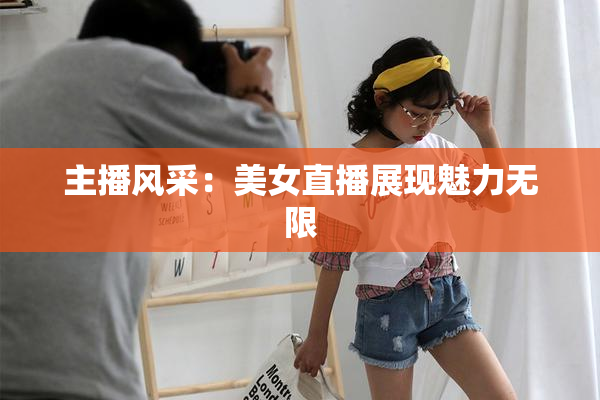 主播风采：美女直播展现魅力无限