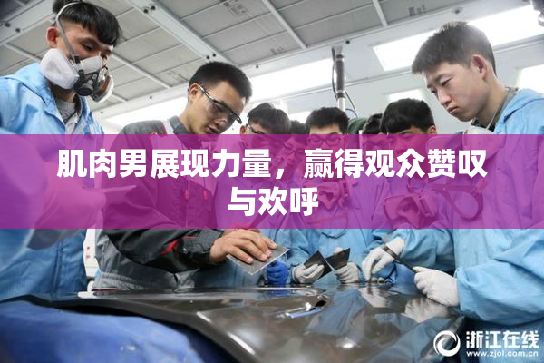肌肉男展现力量，赢得观众赞叹与欢呼
